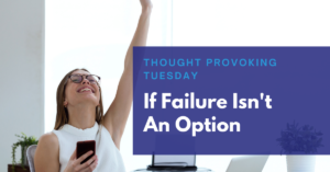 Read more about the article If Failure Isn’t An Option…